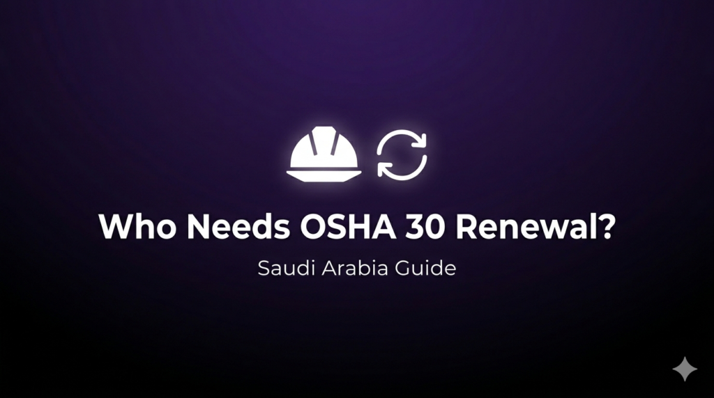 Who Needs to Renew Their OSHA 30 Certification in Saudi Arabia?